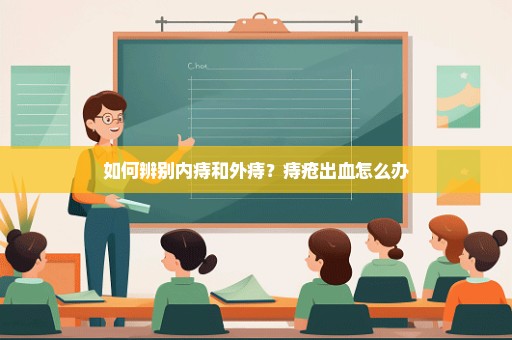 如何辨别内痔和外痔？痔疮出血怎么办