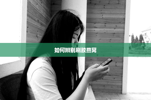 如何辨别刷胶燕窝