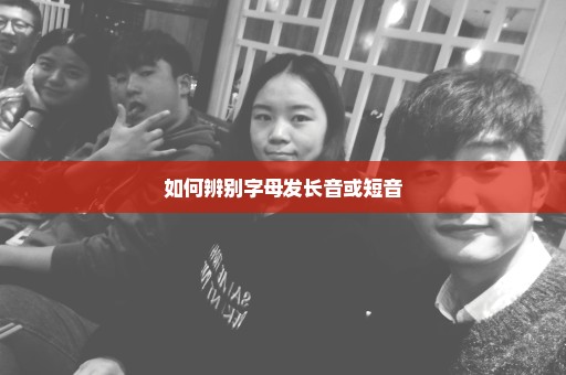 如何辨别字母发长音或短音