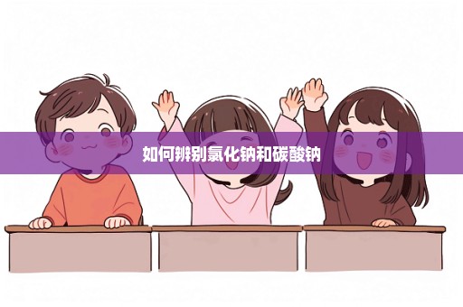 如何辨别氯化钠和碳酸钠