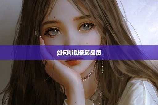 如何辨别瓷砖品质
