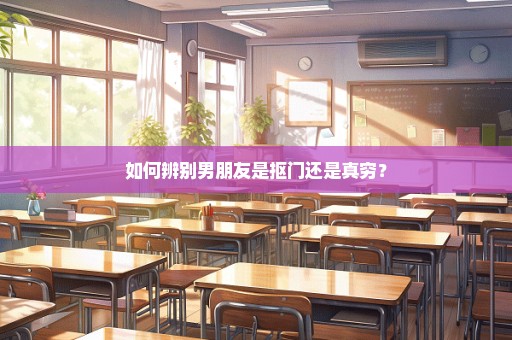 如何辨别男朋友是抠门还是真穷？