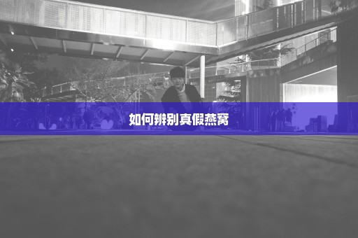 如何辨别真假燕窝