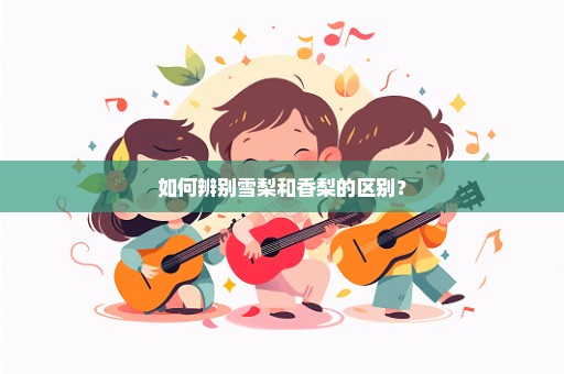 如何辨别雪梨和香梨的区别？