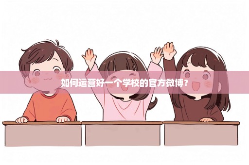 如何运营好一个学校的官方微博？
