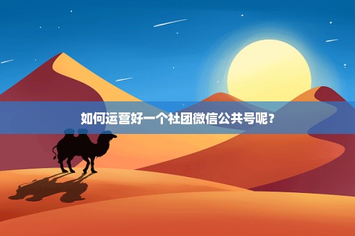 如何运营好一个社团微信公共号呢？