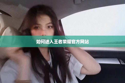 如何进入王者荣耀官方网站