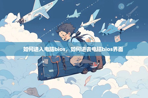 如何进入电脑bios，如何进去电脑bios界面 
