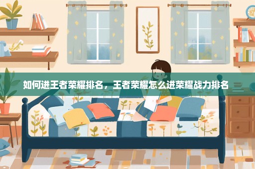 如何进王者荣耀排名，王者荣耀怎么进荣耀战力排名 