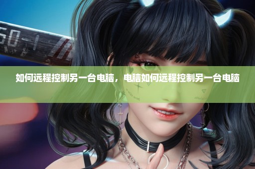 如何远程控制另一台电脑，电脑如何远程控制另一台电脑 