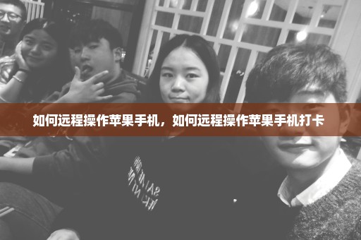 如何远程操作苹果手机，如何远程操作苹果手机打卡 
