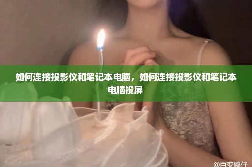 如何连接投影仪和笔记本电脑，如何连接投影仪和笔记本电脑投屏 