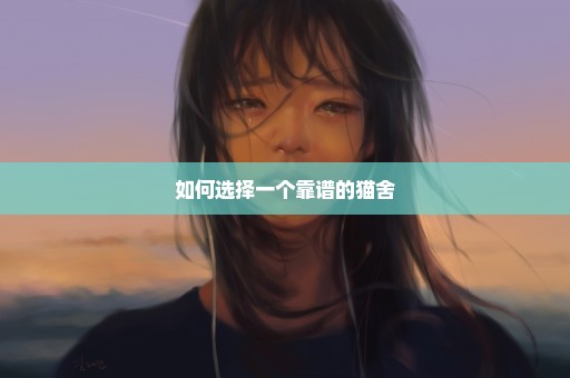 如何选择一个靠谱的猫舍