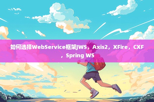 如何选择WebService框架JWS，Axis2，XFire，CXF，Spring WS