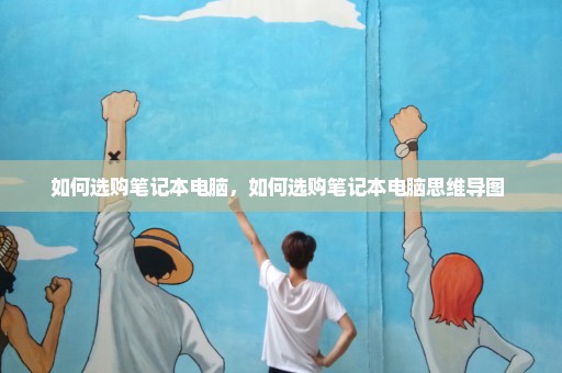如何选购笔记本电脑，如何选购笔记本电脑思维导图 