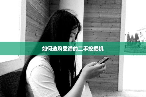 如何选购靠谱的二手挖掘机