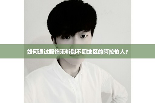 如何通过服饰来辨别不同地区的阿拉伯人？