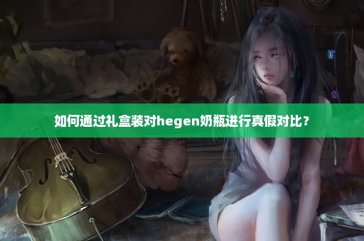 如何通过礼盒装对hegen奶瓶进行真假对比？