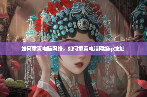 如何重置电脑网络，如何重置电脑网络ip地址 