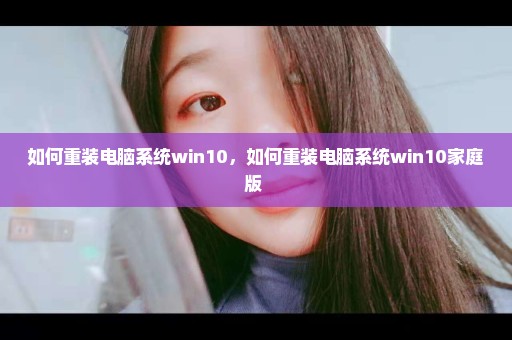 如何重装电脑系统win10，如何重装电脑系统win10家庭版 