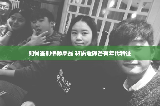 如何鉴别佛像赝品 材质造像各有年代特征