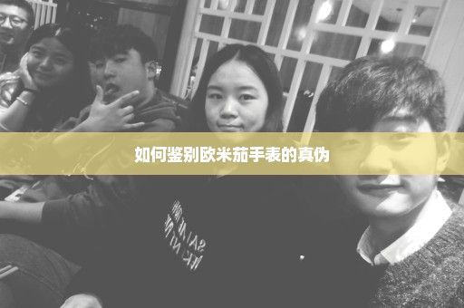 如何鉴别欧米茄手表的真伪
