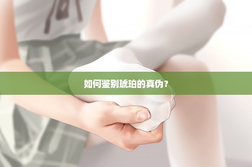 如何鉴别琥珀的真伪？