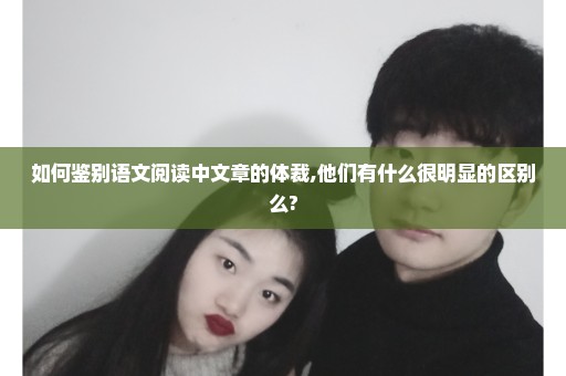 如何鉴别语文阅读中文章的体裁,他们有什么很明显的区别么?