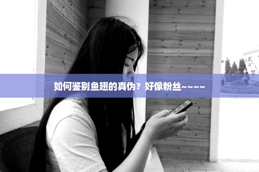 如何鉴别鱼翅的真伪？好像粉丝~~~~