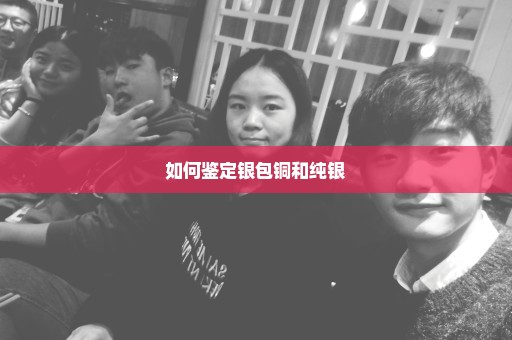 如何鉴定银包铜和纯银