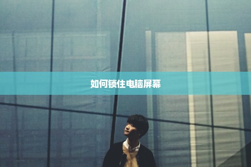 如何锁住电脑屏幕