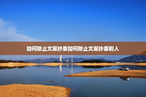 如何防止文案抄袭如何防止文案抄袭别人