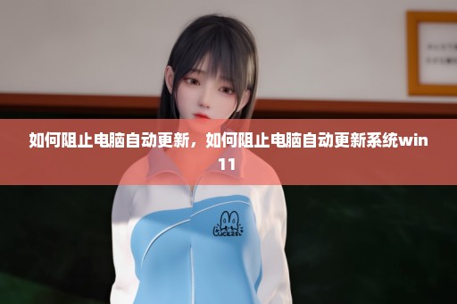 如何阻止电脑自动更新，如何阻止电脑自动更新系统win11 
