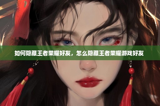 如何隐藏王者荣耀好友，怎么隐藏王者荣耀游戏好友 