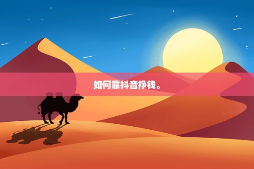 如何靠抖音挣钱。
