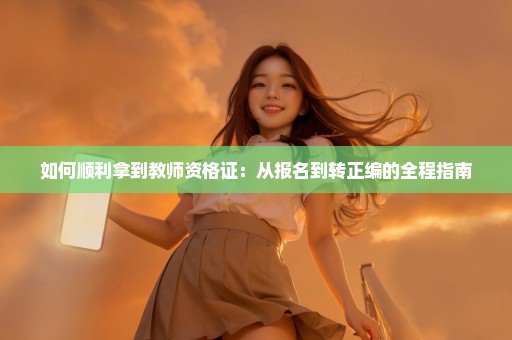 如何顺利拿到教师资格证：从报名到转正编的全程指南