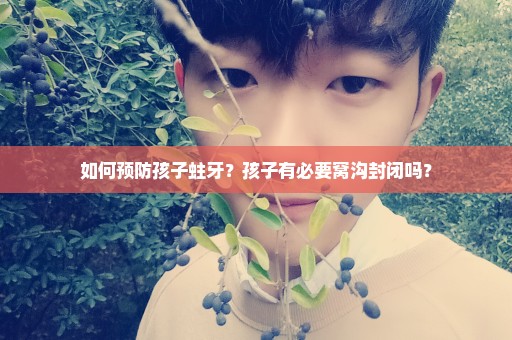 如何预防孩子蛀牙？孩子有必要窝沟封闭吗？