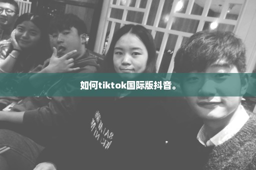 如何tiktok国际版抖音。