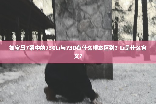 如宝马7系中的730Li与730有什么根本区别？Li是什么含义？