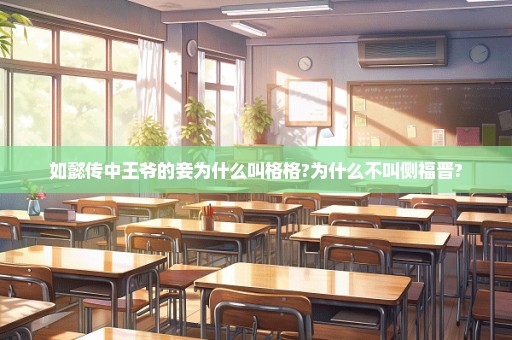 如懿传中王爷的妾为什么叫格格?为什么不叫侧福晋?