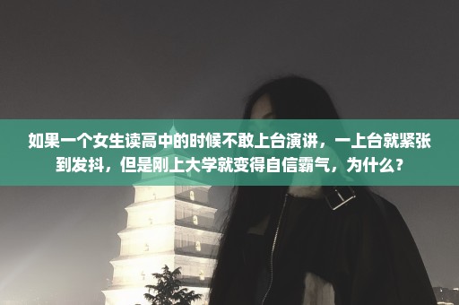 如果一个女生读高中的时候不敢上台演讲，一上台就紧张到发抖，但是刚上大学就变得自信霸气，为什么？