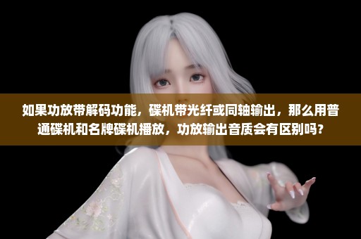 如果功放带解码功能，碟机带光纤或同轴输出，那么用普通碟机和名牌碟机播放，功放输出音质会有区别吗？