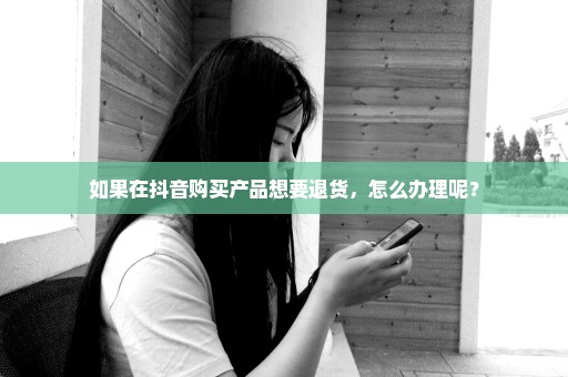 如果在抖音购买产品想要退货，怎么办理呢？