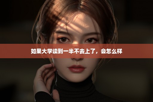 如果大学读到一半不去上了，会怎么样