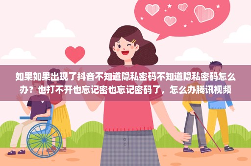 如果如果出现了抖音不知道隐私密码不知道隐私密码怎么办？也打不开也忘记密也忘记密码了，怎么办腾讯视频