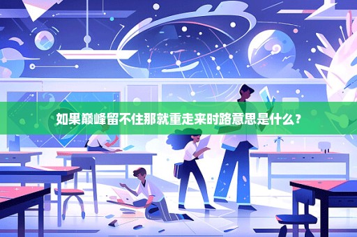如果巅峰留不住那就重走来时路意思是什么？