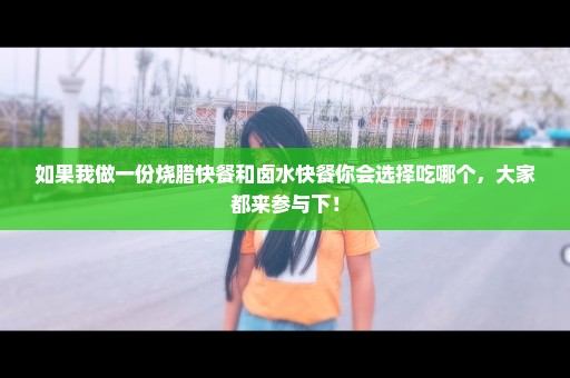 如果我做一份烧腊快餐和卤水快餐你会选择吃哪个，大家都来参与下！