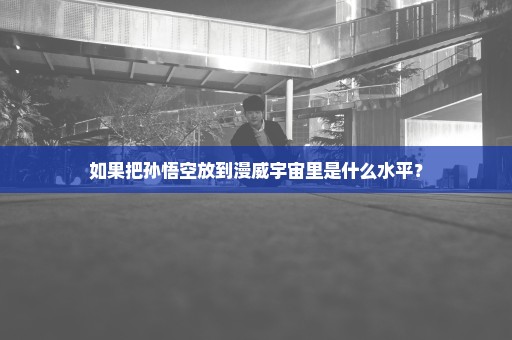 如果把孙悟空放到漫威宇宙里是什么水平？