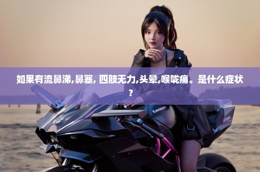 如果有流鼻涕,鼻塞, 四肢无力,头晕,喉咙痛。是什么症状？
