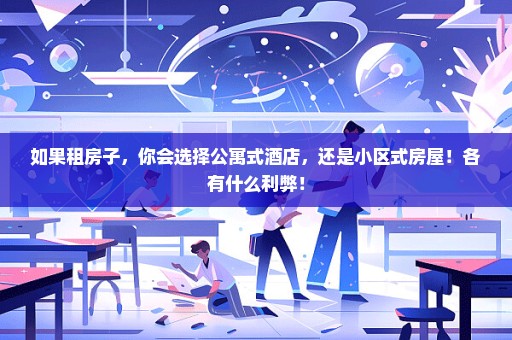 如果租房子，你会选择公寓式酒店，还是小区式房屋！各有什么利弊！